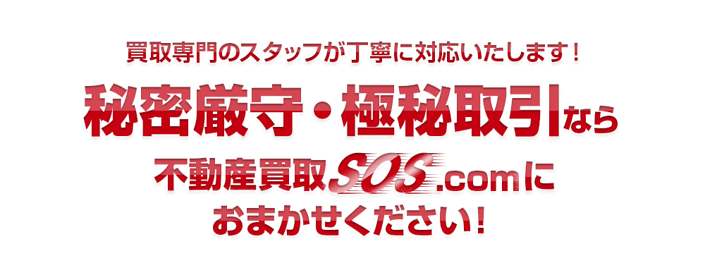 買取専門のスタッフが丁寧に対応いたします！秘密厳守・極秘取引なら不動産買取SOS.comにおまかせください！