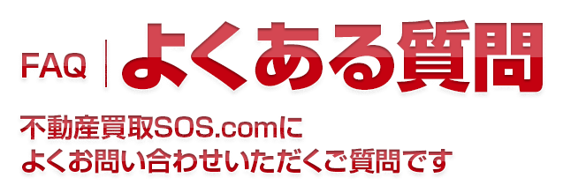 よくある質問 不動産買取SOS.comによくお問い合わせいただくご質問です