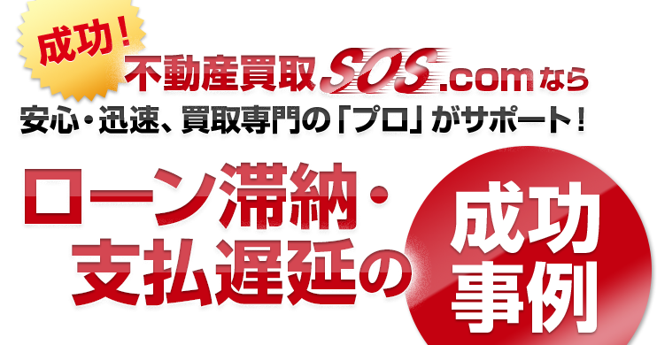 成功！不動産買取SOS.comなら安心・迅速、買取専門の「プロ」がサポート！ローン滞納・支払遅延の成功事例