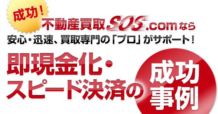 成功！不動産買取SOS.comなら安心・迅速、買取専門の「プロ」がサポート！即現金化・スピード決済の成功事例